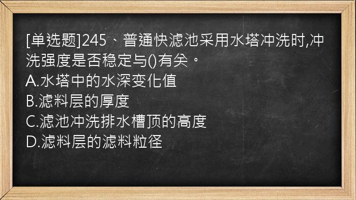 [单选题]245、普通快滤池采用水塔冲洗时,冲洗强度是否稳定与()有关。