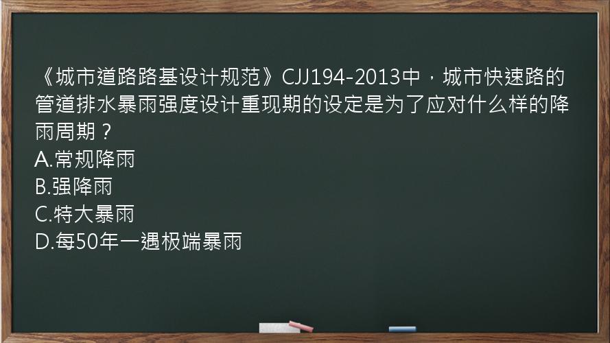 《城市道路路基设计规范》CJJ194-2013中，城市快速路的管道排水暴雨强度设计重现期的设定是为了应对什么样的降雨周期？