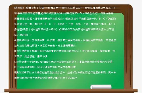 (案例题)【背景资料】拟建××路起点为××路交叉口,终点与××路相接,道路等级为城市主干路,采用双向六车道布置,道路红线宽度为56m,桥梁宽度35．5m,路线全长约1．09km,采用沥青混凝土路面。请根据背景资料完成相应小题选项,其中单选题四选一(A、B、C、D选项),多选题五选二或三或四(A、B、C、D、E选项)；不选、多选、少选、错选均不得分。17、(多选题)根据《城市道路路线设计规范》(CJJ193-2012),关于城市道路线形组合设计,以下说法正确的是(   )。