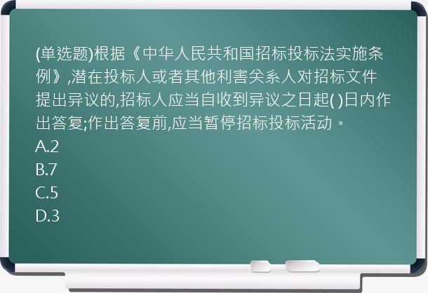 (单选题)根据《中华人民共和国招标投标法实施条例》,潜在投标人或者其他利害关系人对招标文件提出异议的,招标人应当自收到异议之日起(