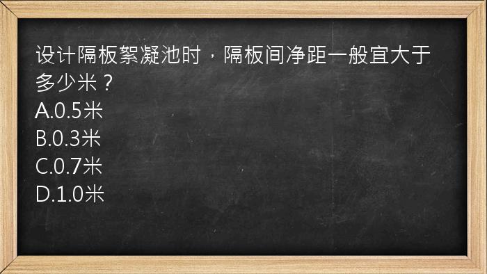 设计隔板絮凝池时，隔板间净距一般宜大于多少米？