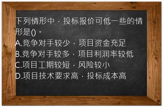 下列情形中，投标报价可低一些的情形是()。