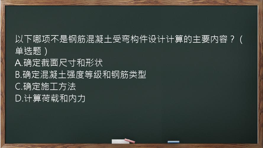 以下哪项不是钢筋混凝土受弯构件设计计算的主要内容？（单选题）