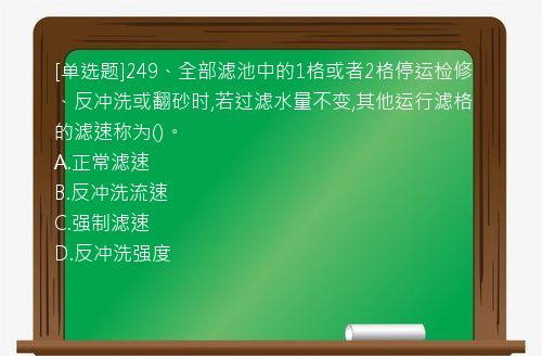 [单选题]249、全部滤池中的1格或者2格停运检修、反冲洗或翻砂时,若过滤水量不变,其他运行滤格的滤速称为()。