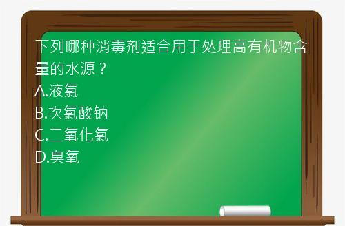 下列哪种消毒剂适合用于处理高有机物含量的水源？