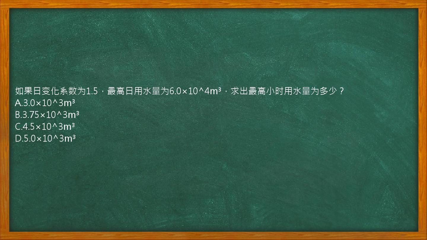 如果日变化系数为1.5，最高日用水量为6.0×10^4m³，求出最高小时用水量为多少？