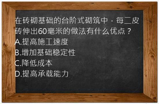 在砖砌基础的台阶式砌筑中，每二皮砖伸出60毫米的做法有什么优点？