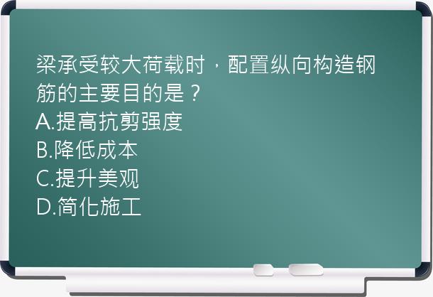 梁承受较大荷载时，配置纵向构造钢筋的主要目的是？