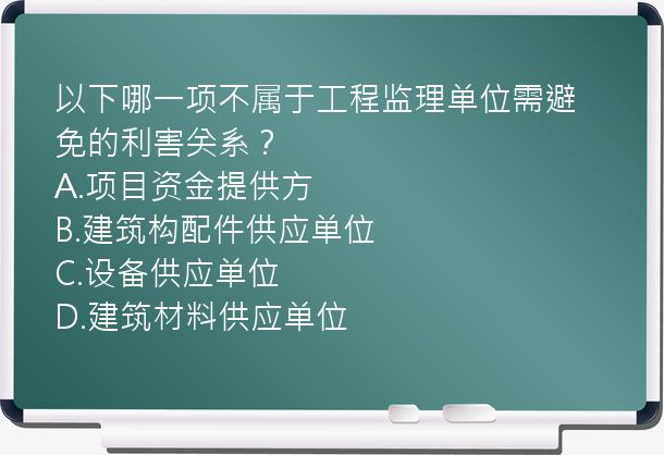 以下哪一项不属于工程监理单位需避免的利害关系？