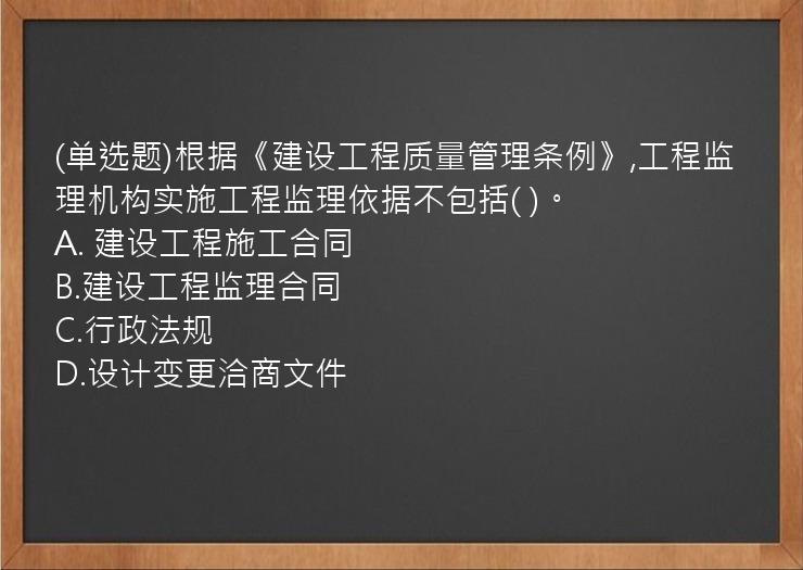 (单选题)根据《建设工程质量管理条例》,工程监理机构实施工程监理依据不包括(