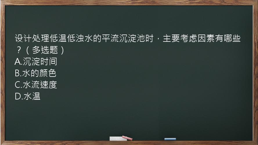 设计处理低温低浊水的平流沉淀池时，主要考虑因素有哪些？（多选题）