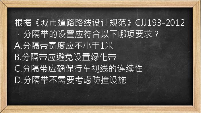 根据《城市道路路线设计规范》CJJ193-2012，分隔带的设置应符合以下哪项要求？