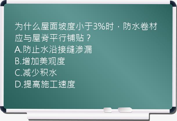 为什么屋面坡度小于3%时，防水卷材应与屋脊平行铺贴？