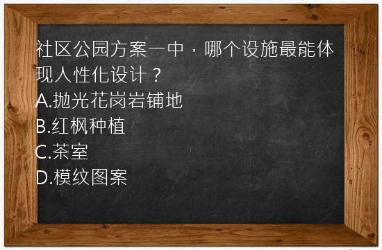 社区公园方案一中，哪个设施最能体现人性化设计？