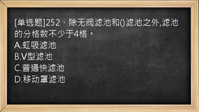 [单选题]252、除无阀滤池和()滤池之外,滤池的分格数不少于4格。