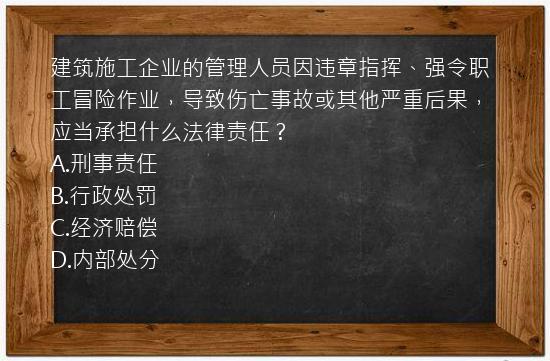 建筑施工企业的管理人员因违章指挥、强令职工冒险作业，导致伤亡事故或其他严重后果，应当承担什么法律责任？