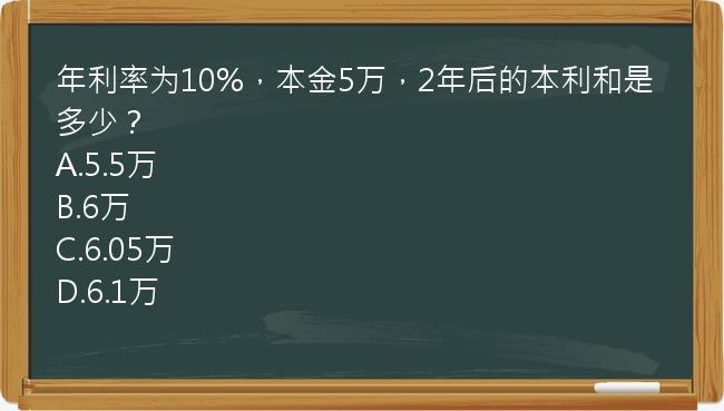 年利率为10%，本金5万，2年后的本利和是多少？