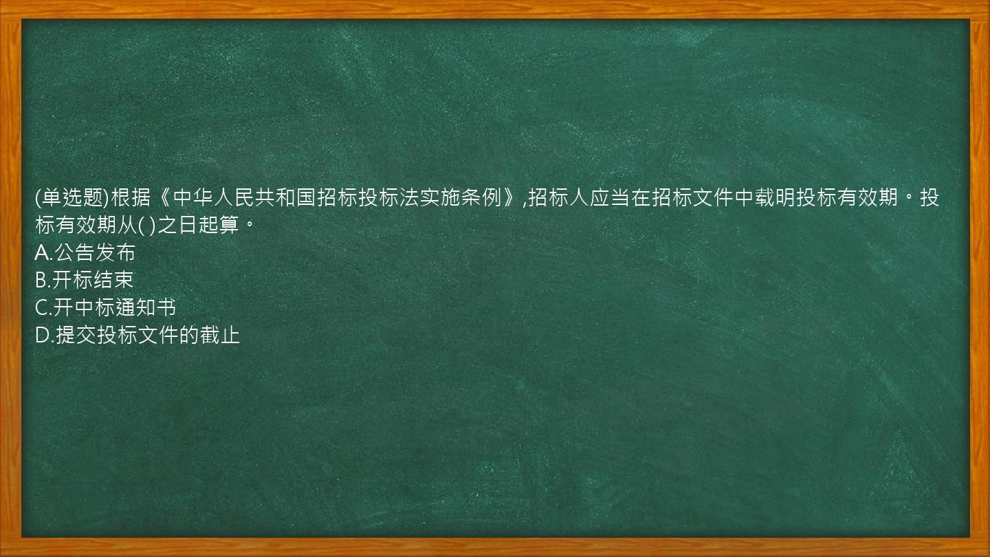 (单选题)根据《中华人民共和国招标投标法实施条例》,招标人应当在招标文件中载明投标有效期。投标有效期从(