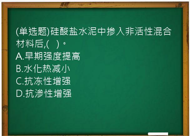 (单选题)硅酸盐水泥中掺入非活性混合材料后,(