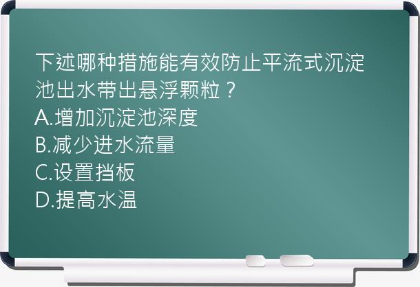 下述哪种措施能有效防止平流式沉淀池出水带出悬浮颗粒？