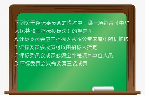 下列关于评标委员会的描述中，哪一项符合《中华人民共和国招标投标法》的规定？