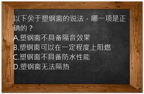 以下关于塑钢窗的说法，哪一项是正确的？