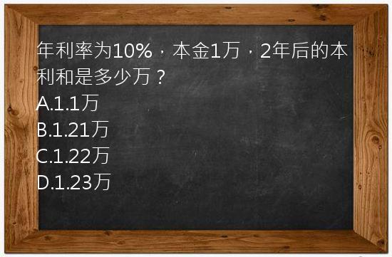 年利率为10%，本金1万，2年后的本利和是多少万？