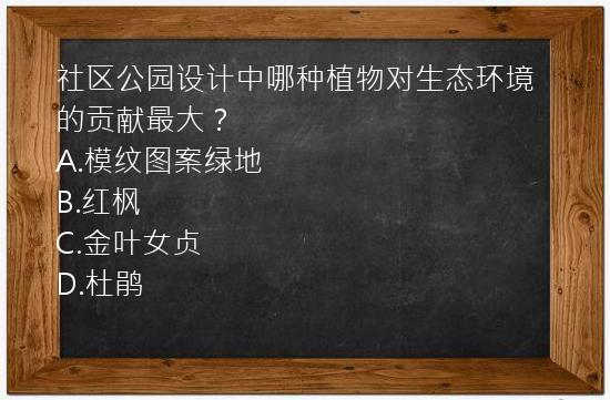 社区公园设计中哪种植物对生态环境的贡献最大？