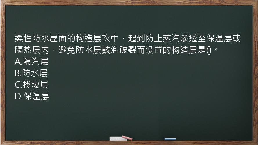 柔性防水屋面的构造层次中，起到防止蒸汽渗透至保温层或隔热层内，避免防水层鼓泡破裂而设置的构造层是()。