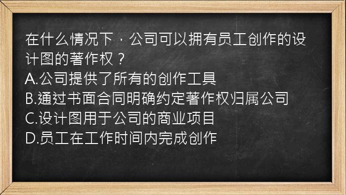 在什么情况下，公司可以拥有员工创作的设计图的著作权？