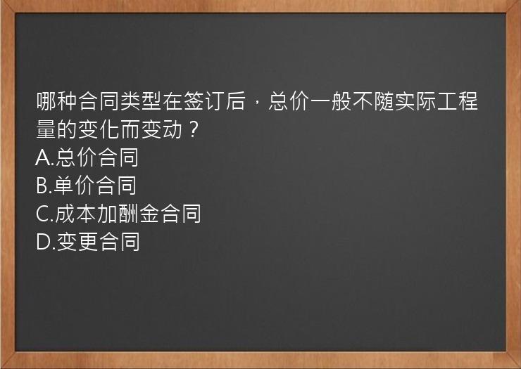 哪种合同类型在签订后，总价一般不随实际工程量的变化而变动？