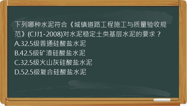 下列哪种水泥符合《城镇道路工程施工与质量验收规范》(CJJ1-2008)对水泥稳定土类基层水泥的要求？