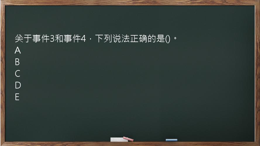 关于事件3和事件4，下列说法正确的是()。