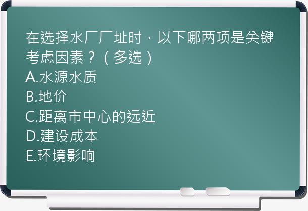 在选择水厂厂址时，以下哪两项是关键考虑因素？（多选）