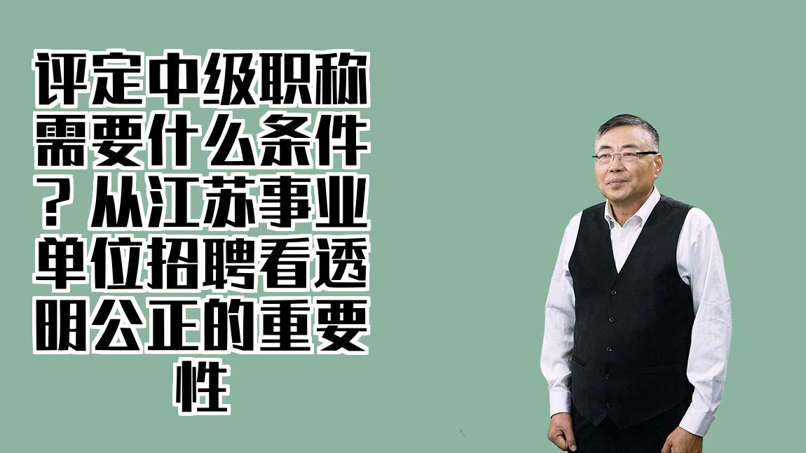 评定中级职称需要什么条件？从江苏事业单位招聘看透明公正的重要性