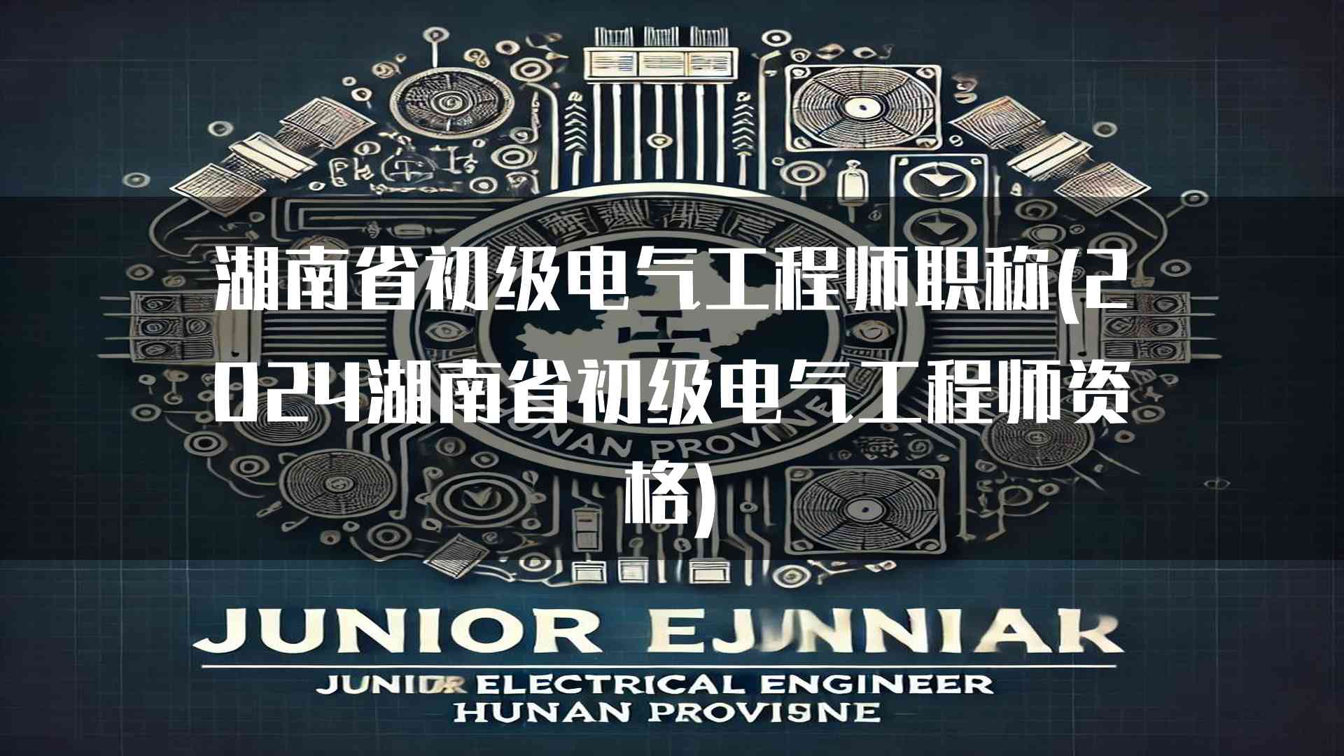 湖南省初级电气工程师职称(2024湖南省初级电气工程师资格)