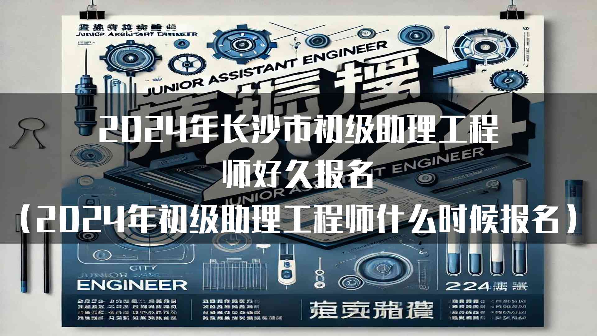 2024年长沙市初级助理工程师好久报名(2024年初级助理工程师什么时候报名)