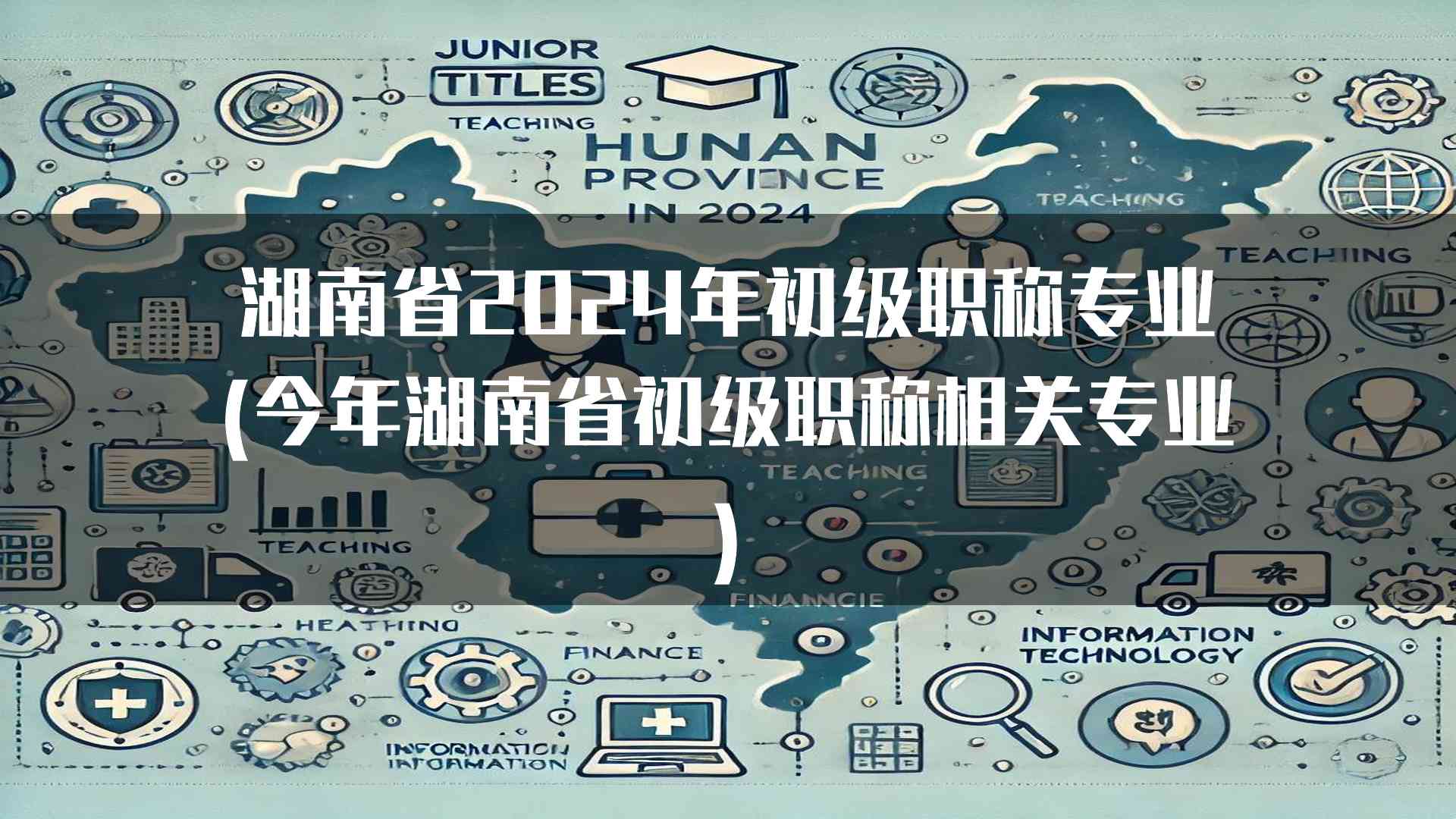 湖南省2024年初级职称专业(今年湖南省初级职称相关专业)