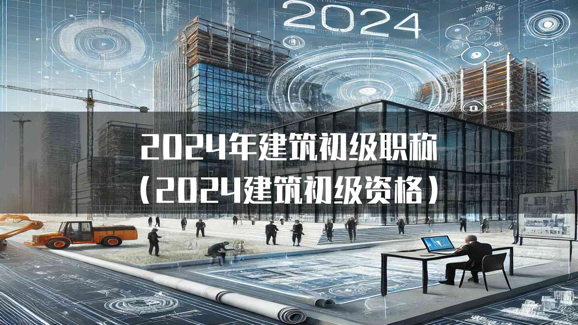 2024年建筑初级职称(2024建筑初级资格)