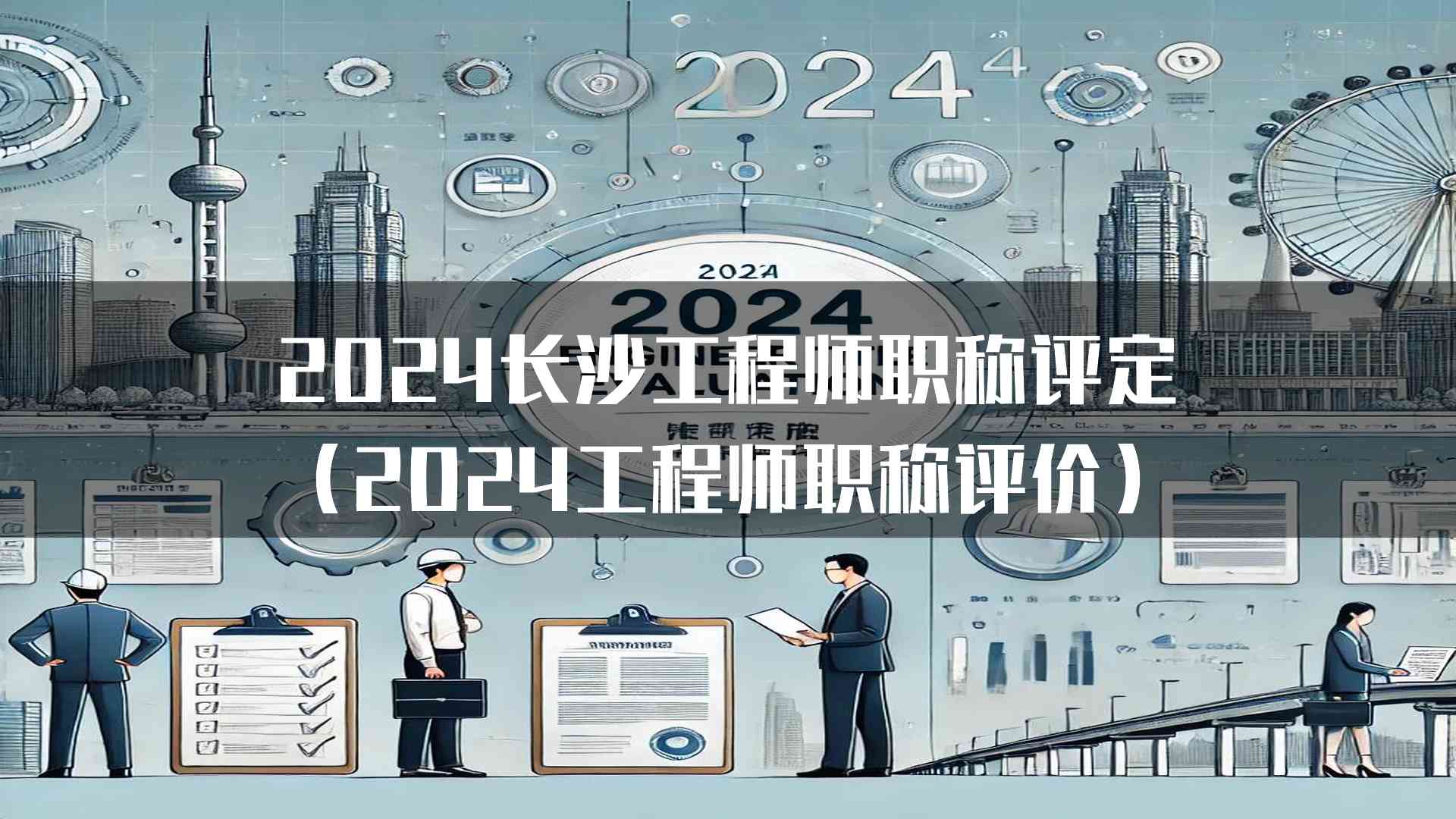 2024长沙工程师职称评定(2024工程师职称评价)