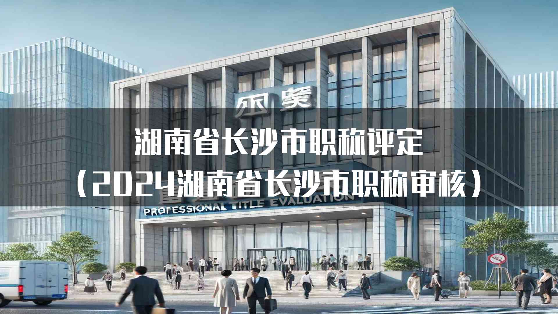 湖南省长沙市职称评定(2024湖南省长沙市职称审核)