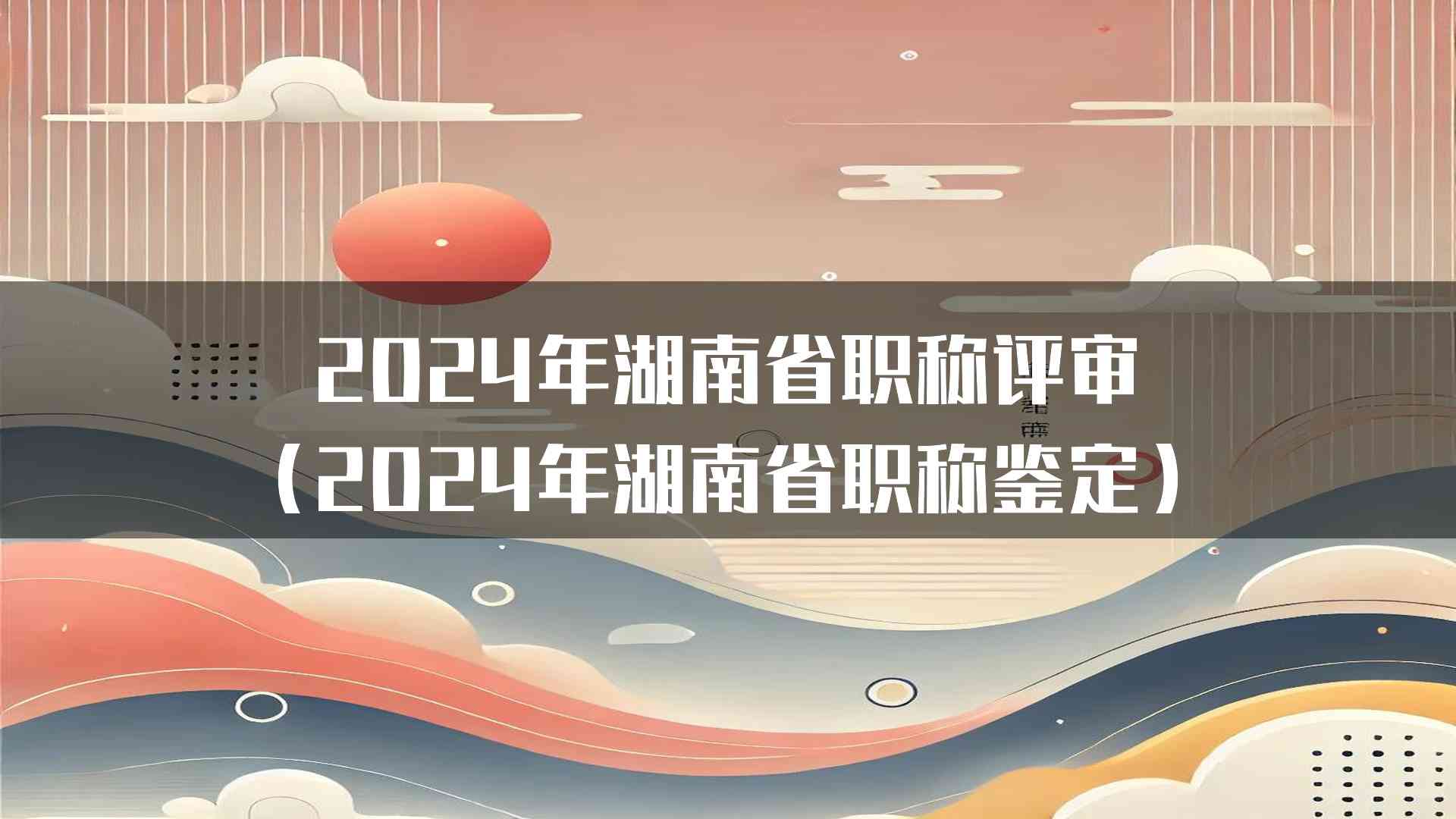 2024年湖南省职称评审(2024年湖南省职称鉴定)