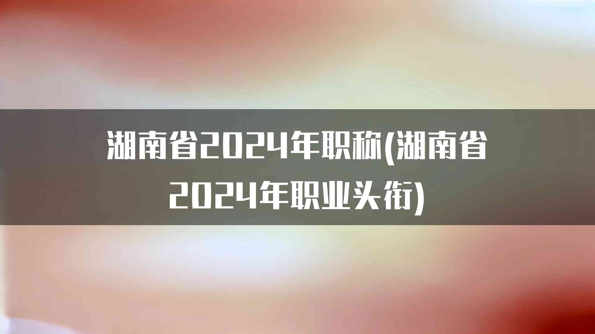 湖南省2024年职称(湖南省2024年职业头衔)