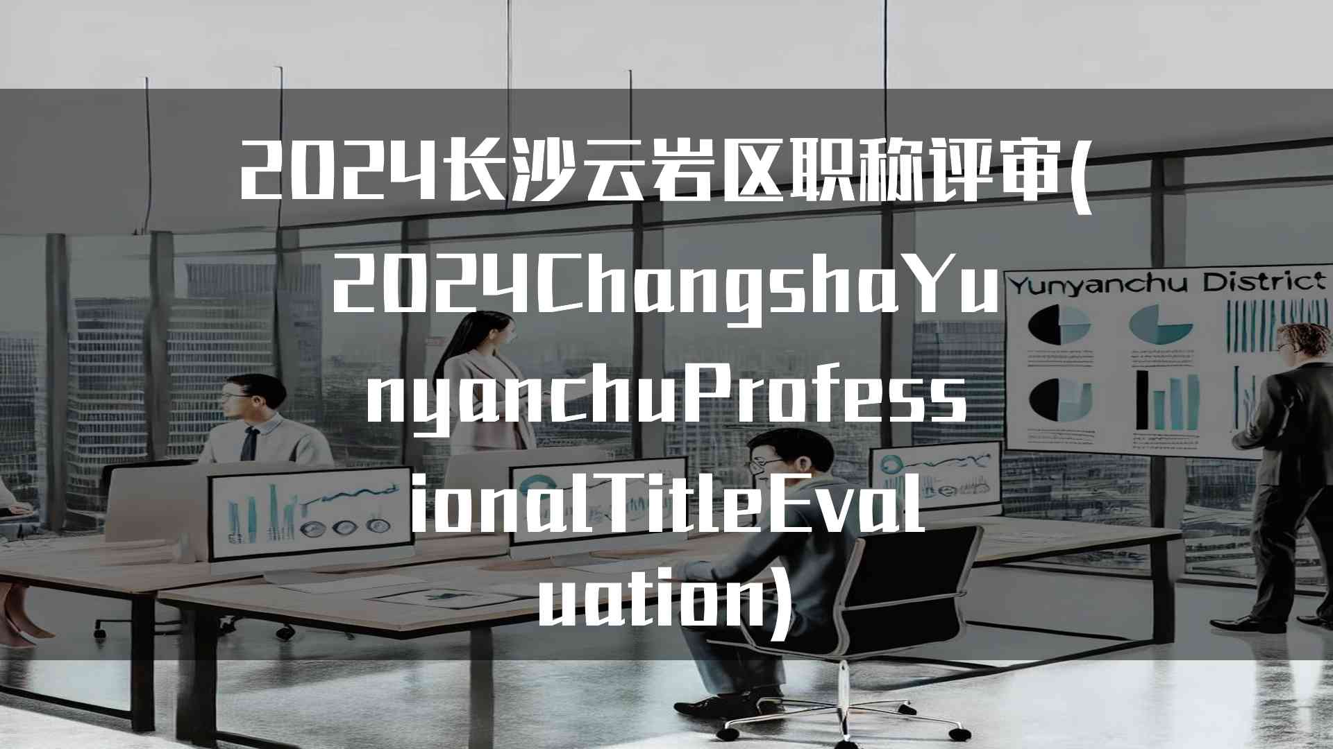 2024长沙云岩区职称评审(2024ChangshaYunyanchuProfessionalTitleEvaluation)