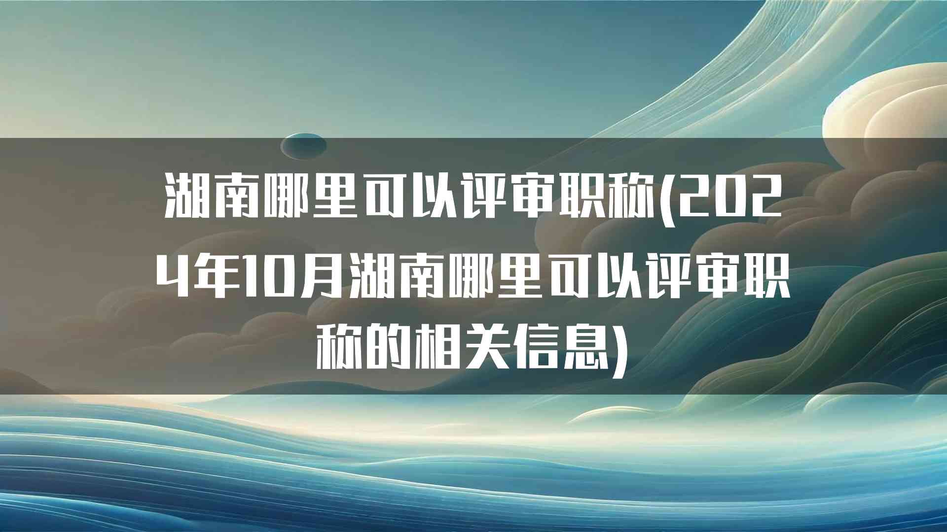 湖南哪里可以评审职称(2024年10月湖南哪里可以评审职称的相关信息)