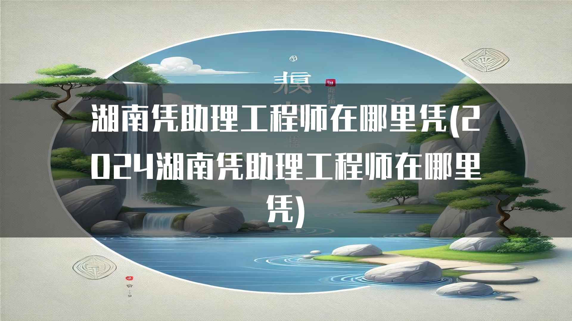 湖南凭助理工程师在哪里凭(2024湖南凭助理工程师在哪里凭)