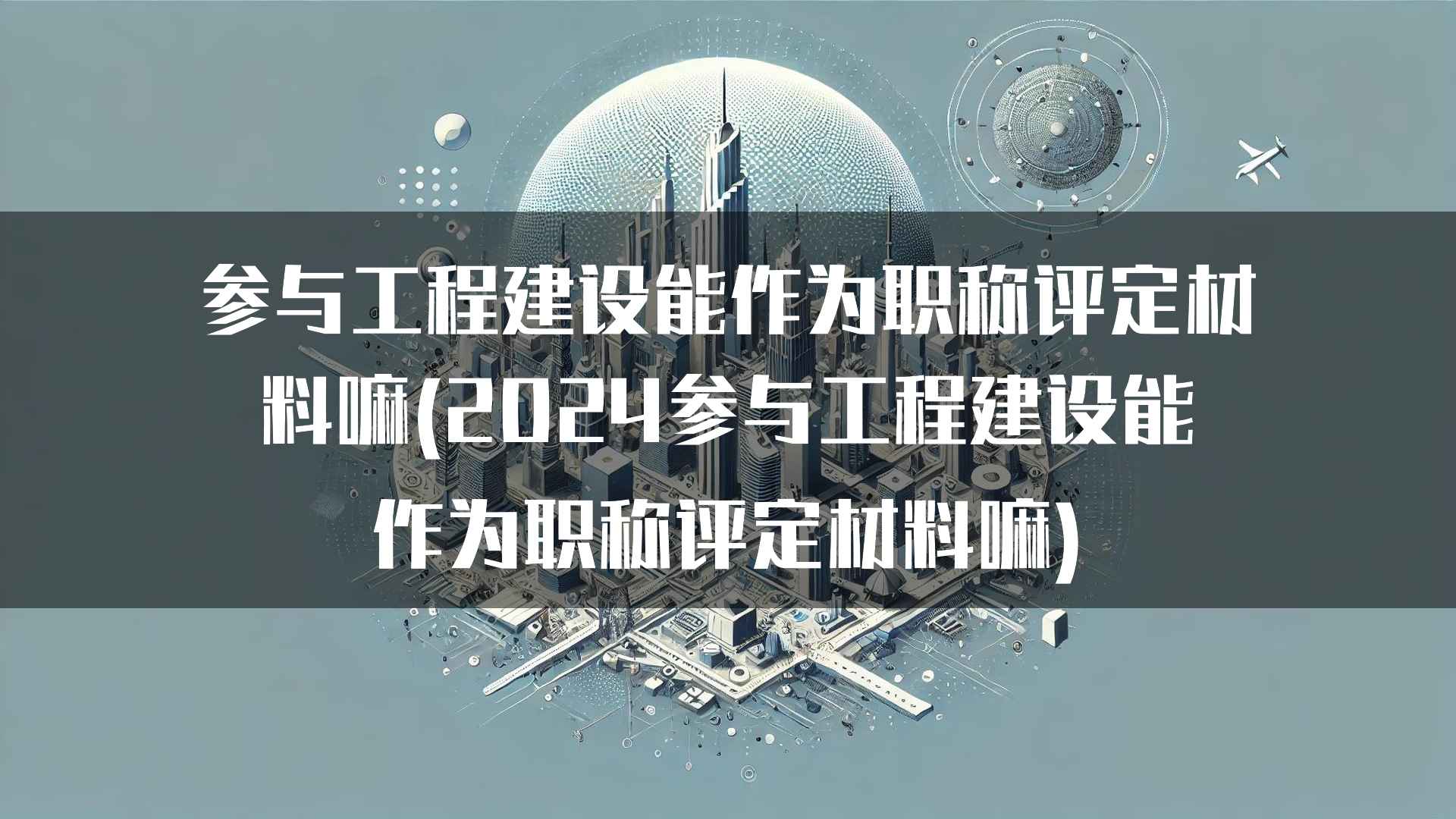 参与工程建设能作为职称评定材料嘛(2024参与工程建设能作为职称评定材料嘛)