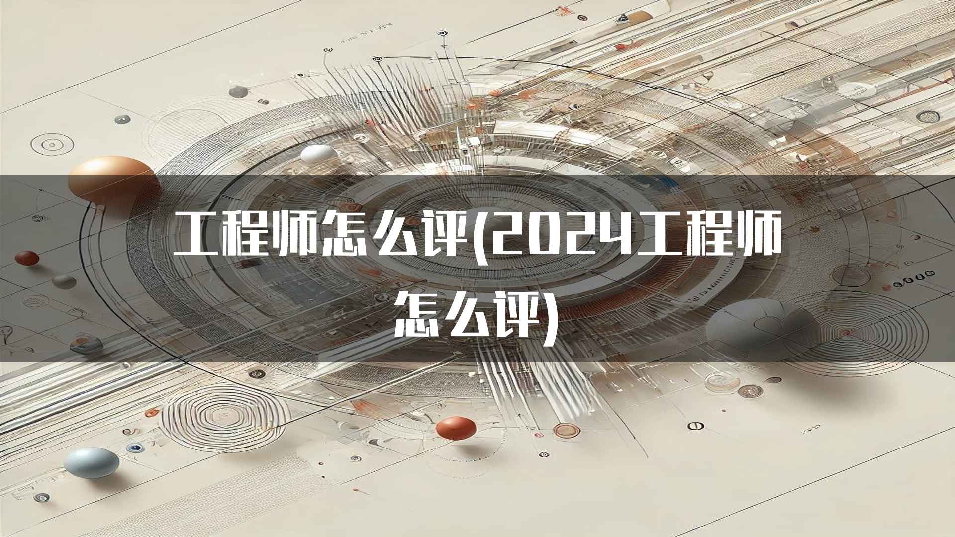 工程师怎么评(2024工程师怎么评)