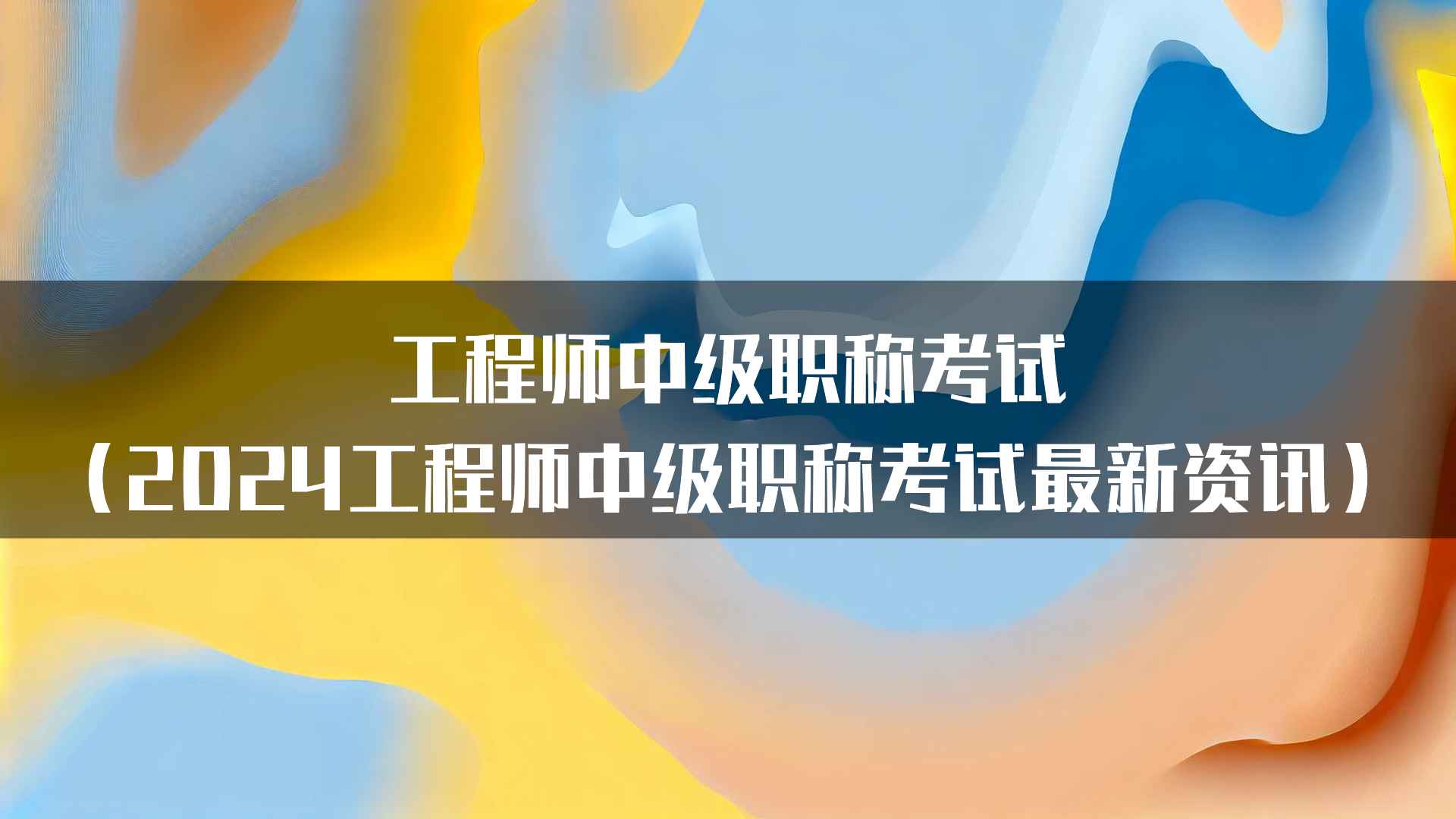 工程师中级职称考试(2024工程师中级职称考试最新资讯)