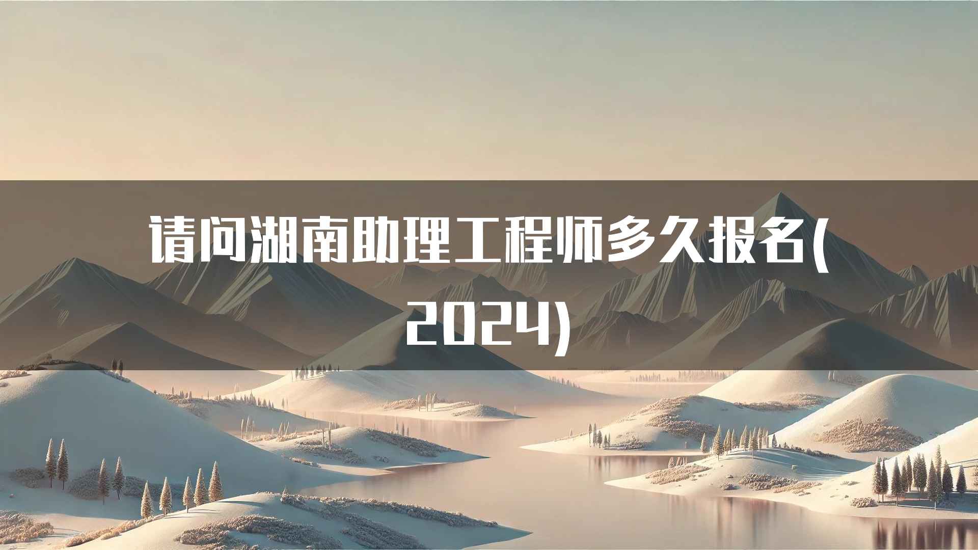 请问湖南助理工程师多久报名(2024)